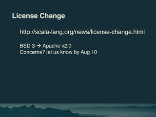 License Change
http://scala-lang.org/news/license-change.html
BSD 3 à Apache v2.0
Concerns? let us know by Aug 10
 
