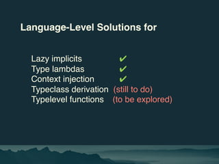 Language-Level Solutions for
Lazy implicits ✔
Type lambdas ✔
Context injection ✔
Typeclass derivation (still to do)
Typele...