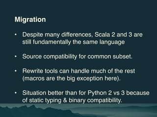 Migration
• Despite many differences, Scala 2 and 3 are
still fundamentally the same language
• Source compatibility for c...