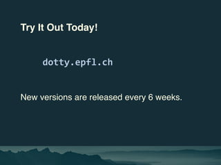 Try It Out Today!
dotty.epfl.ch
New versions are released every 6 weeks.
 