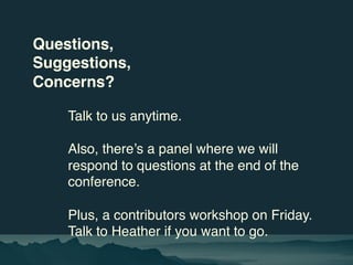 Questions,
Suggestions,
Concerns?
Talk to us anytime.
Also, there’s a panel where we will
respond to questions at the end ...