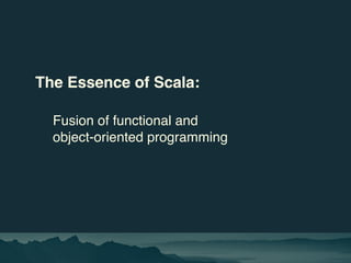 The Essence of Scala:
Fusion of functional and
object-oriented programming
 