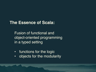The Essence of Scala:
Fusion of functional and
object-oriented programming
in a typed setting
• functions for the logic
• ...