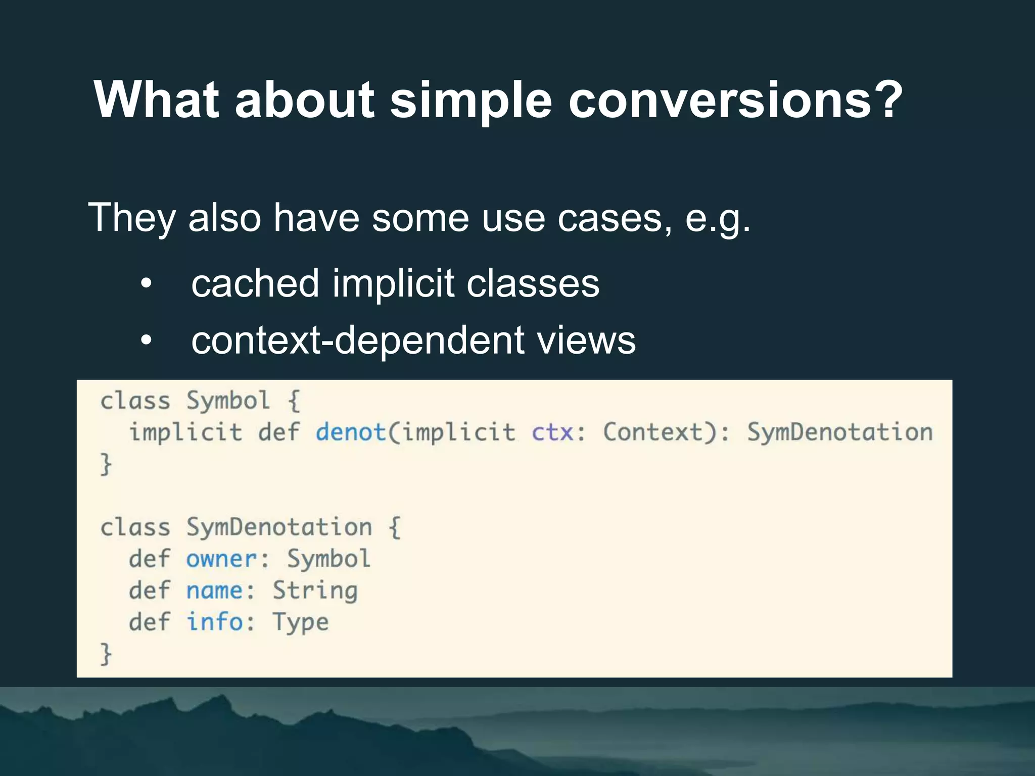 They also have some use cases, e.g.
• cached implicit classes
• context-dependent views
What about simple conversions?
 