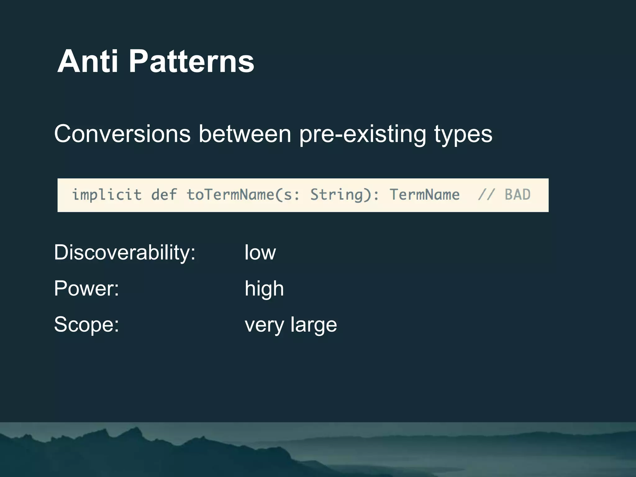 Conversions between pre-existing types
Discoverability: low
Power: high
Scope: very large
Anti Patterns
 