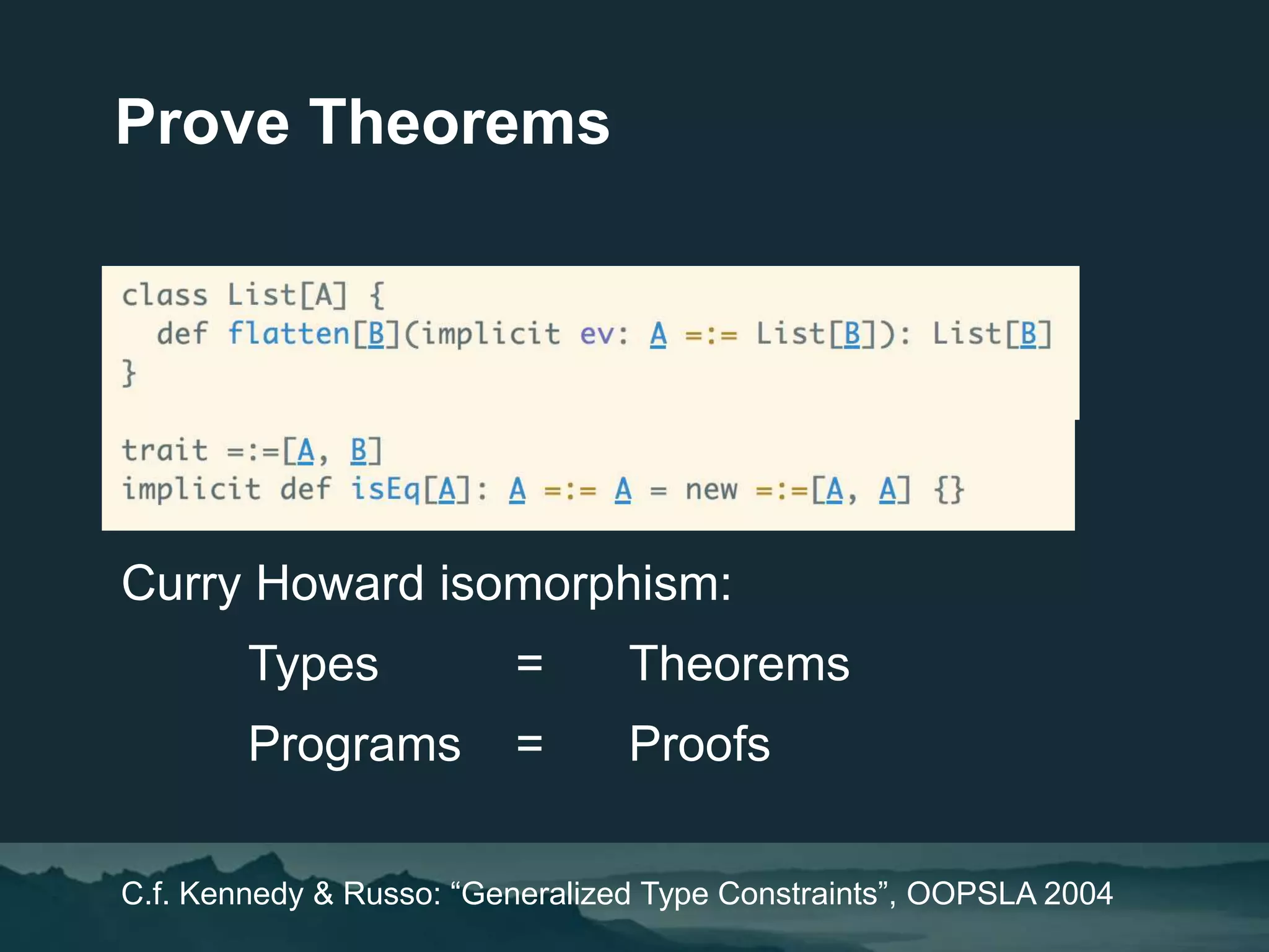 Curry Howard isomorphism:
Types = Theorems
Programs = Proofs
C.f. Kennedy & Russo: “Generalized Type Constraints”, OOPSLA 2004
Prove Theorems
 
