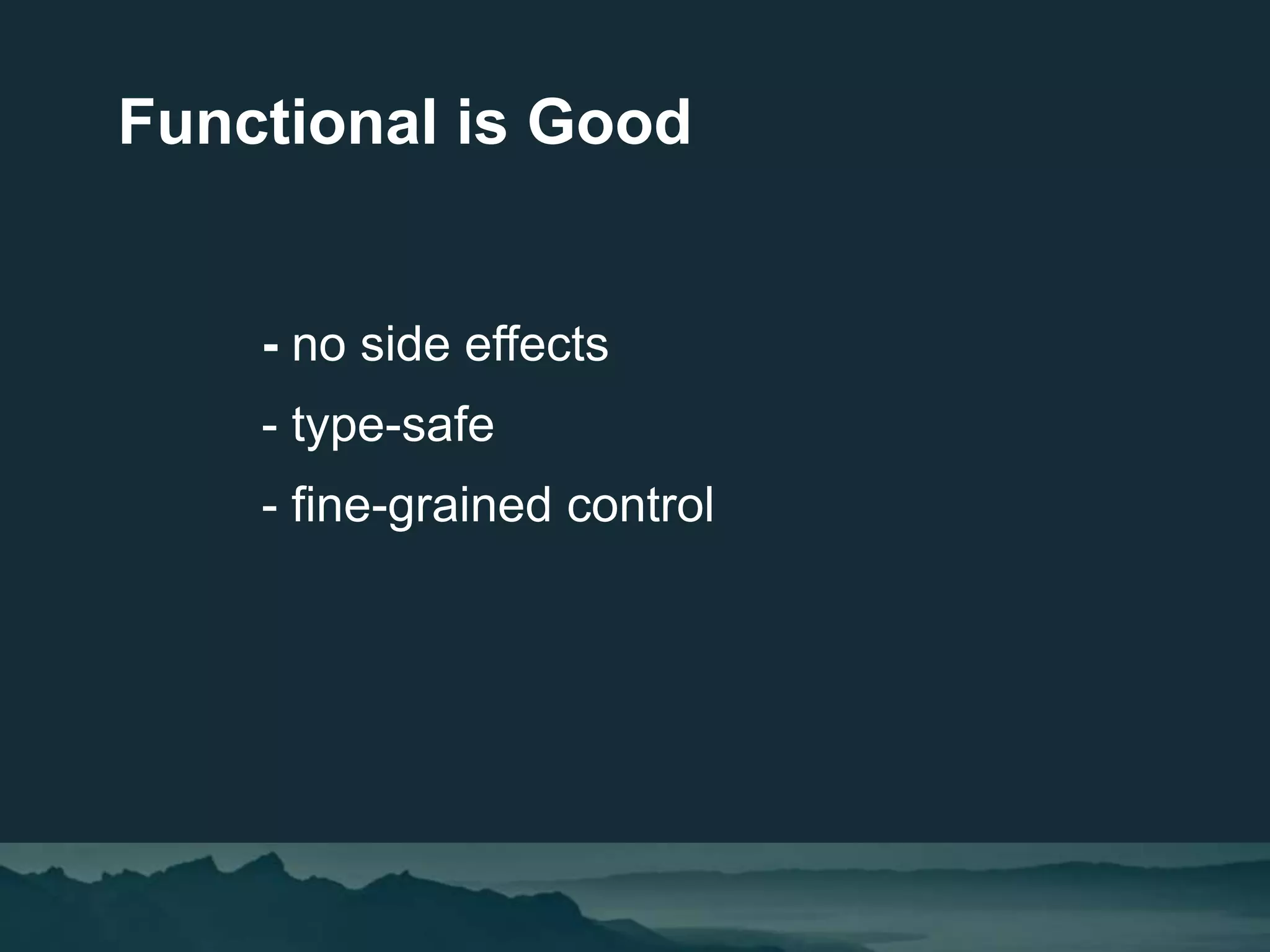 - no side effects
- type-safe
- fine-grained control
Functional is Good
 