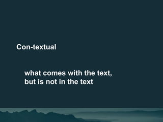 Con-textual
what comes with the text,
but is not in the text
 