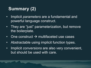 • Implicit parameters are a fundamental and
powerful language construct.
• They are “just” parameterization, but remove
th...