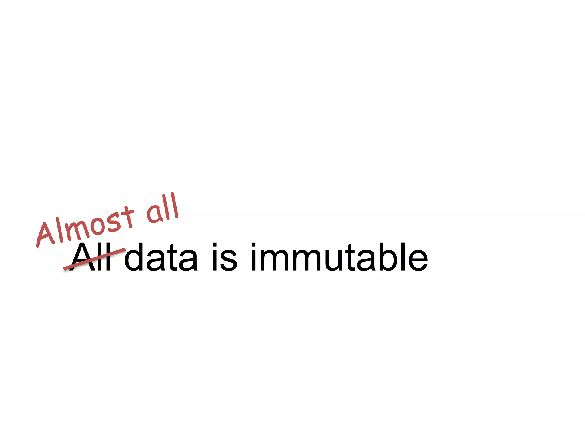 All data is immutable
 