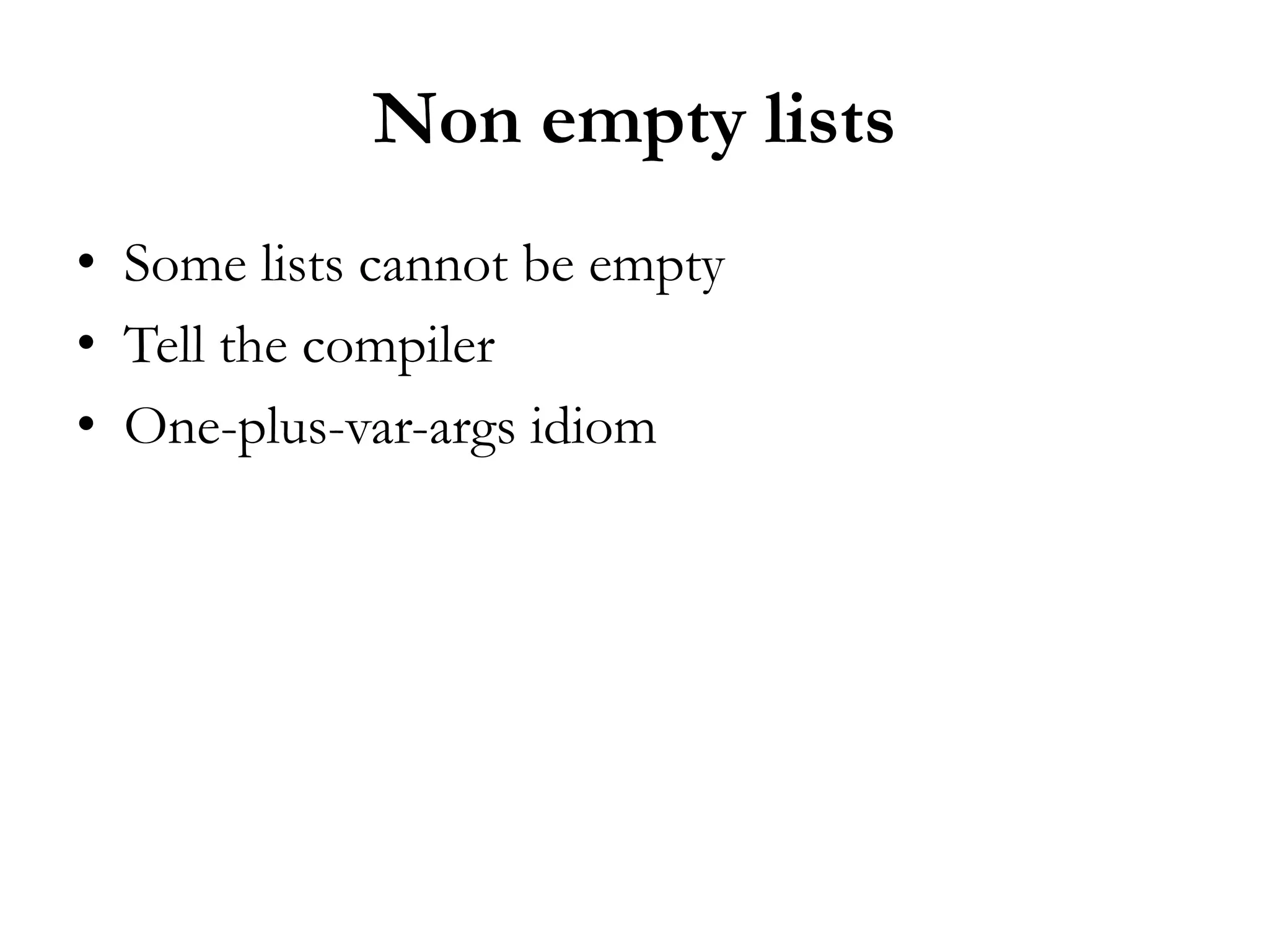 Non empty lists
• Some lists cannot be empty
• Tell the compiler
• One-plus-var-args idiom
 