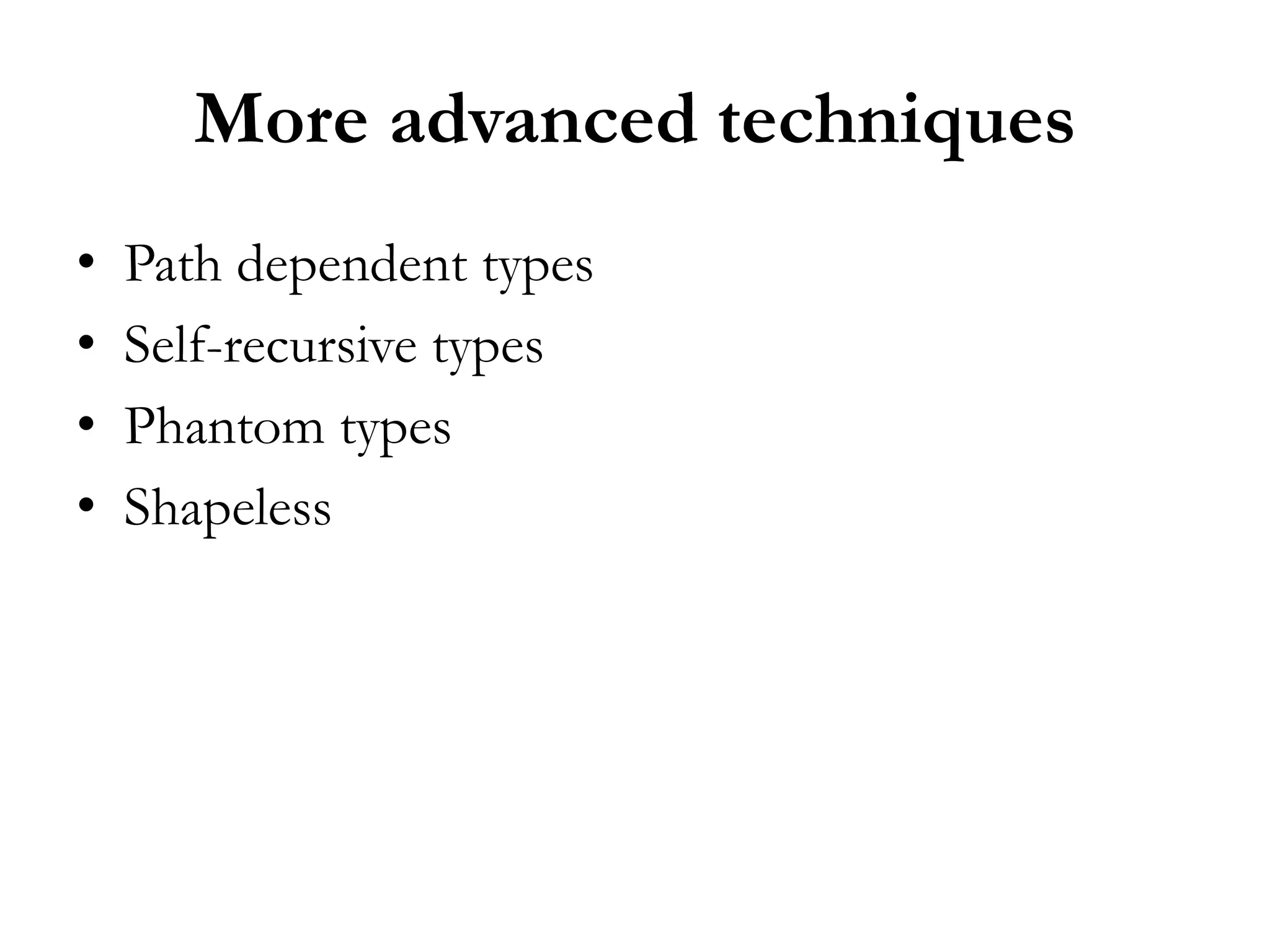 More advanced techniques
• Path dependent types
• Self-recursive types
• Phantom types
• Shapeless
 