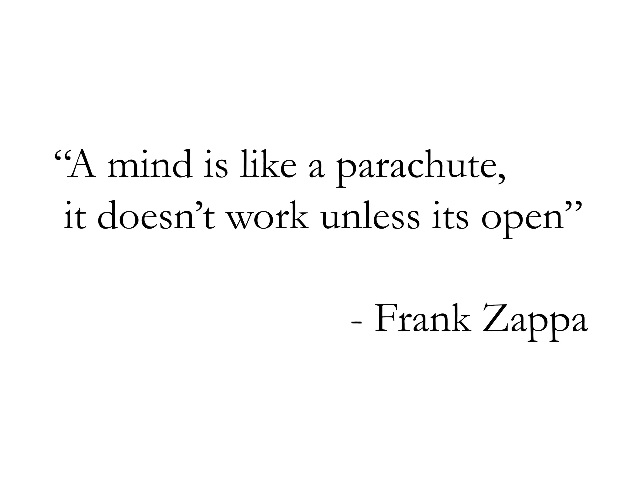 “A mind is like a parachute,
it doesn’t work unless its open”
- Frank Zappa
 