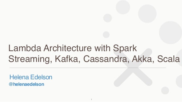 @helenaedelson
Helena Edelson
Lambda Architecture with Spark
Streaming, Kafka, Cassandra, Akka, Scala
1
