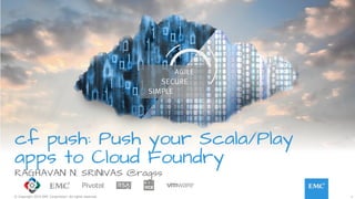 1© Copyright 2015 EMC Corporation. All rights reserved.
cf push: Push your Scala/Play
apps to Cloud Foundry
RAGHAVAN N. SRINIVAS @ragss
 
