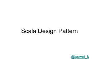 Scala Design Pattern



                 @xuwei_k
 