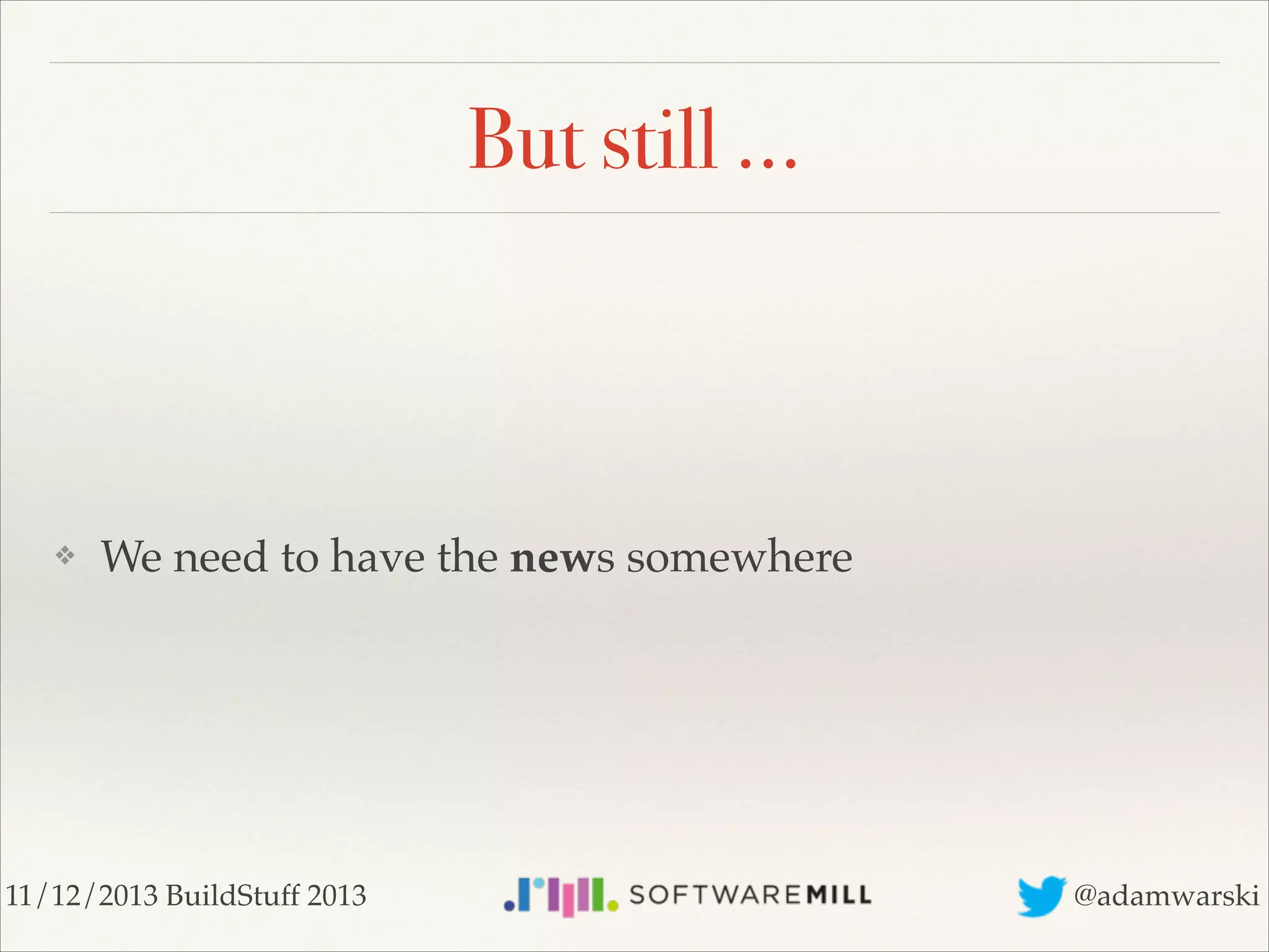 But still …

❖

We need to have the news somewhere

11/12/2013 BuildStuff 2013

@adamwarski

 