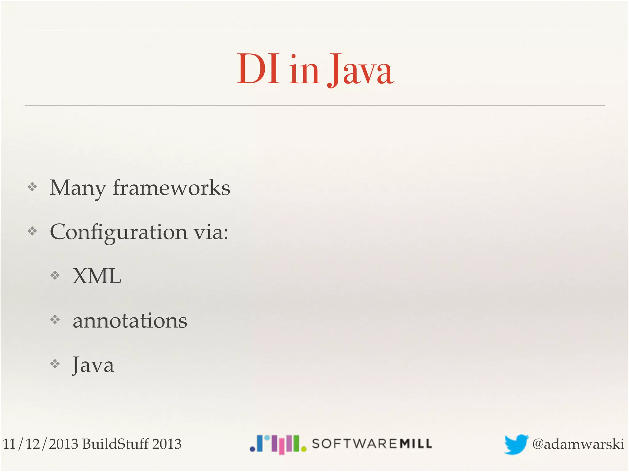 DI in Java
❖

Many frameworks!

❖

Conﬁguration via:!
❖

XML!

❖

annotations!

❖

Java

11/12/2013 BuildStuff 2013

@adamwarski

 