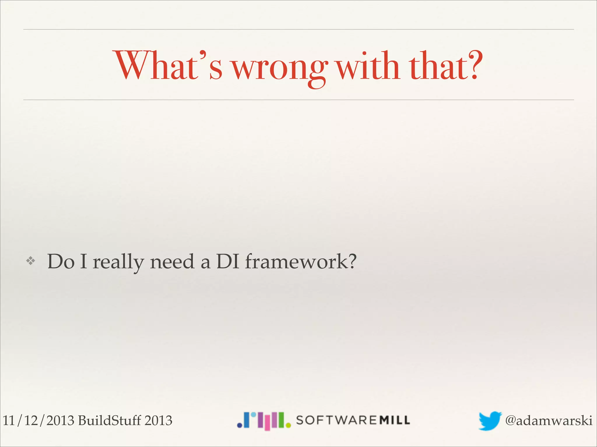 What’s wrong with that?

❖

Do I really need a DI framework?

11/12/2013 BuildStuff 2013

@adamwarski

 