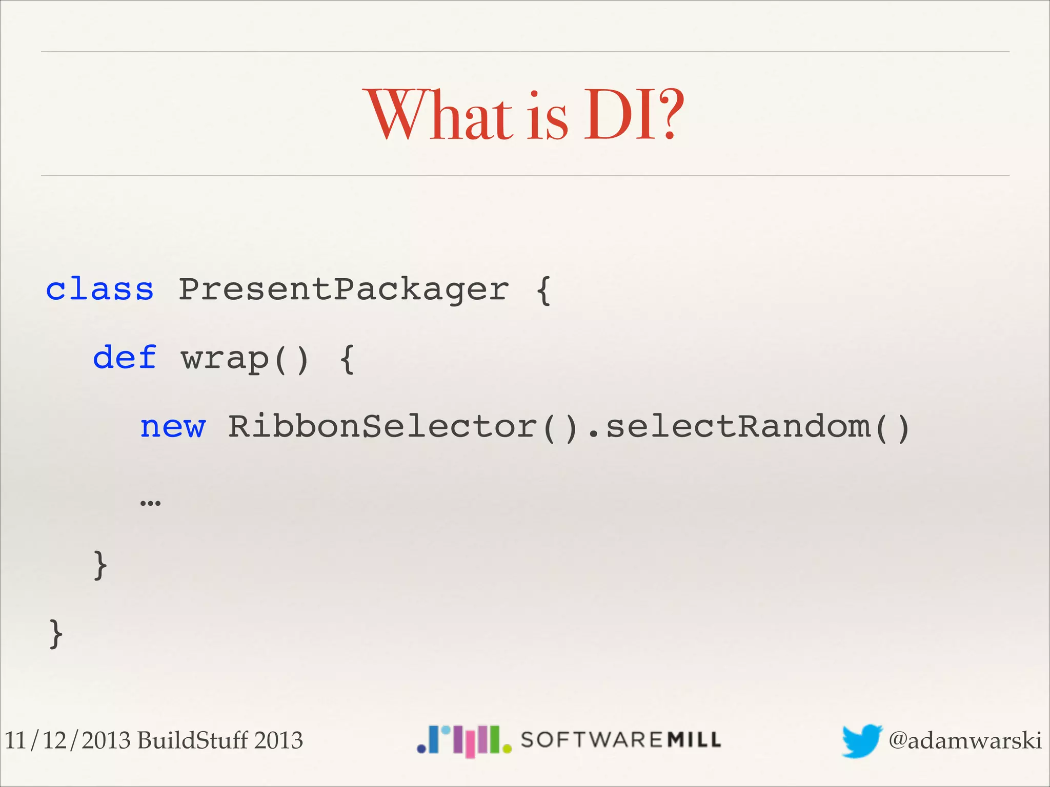 What is DI?
class PresentPackager {!
! def wrap() {!
! ! new RibbonSelector().selectRandom()!
! ! …!
} !
}
11/12/2013 BuildStuff 2013

@adamwarski

 