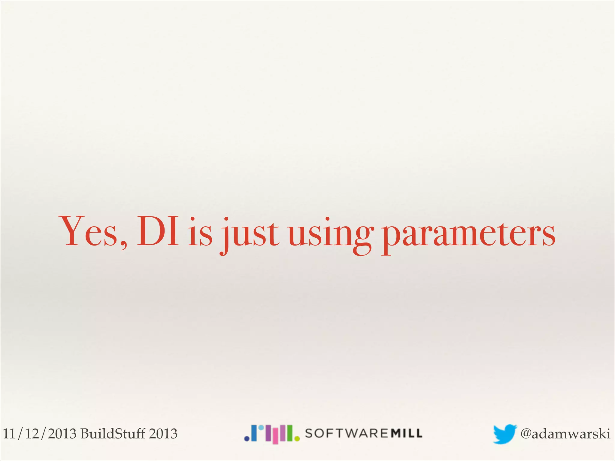 Yes, DI is just using parameters

11/12/2013 BuildStuff 2013

@adamwarski

 