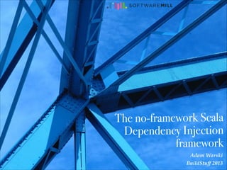 The no-framework Scala
Dependency Injection
framework
11/12/2013 BuildStuff 2013

Adam Warski 
@adamwarski
BuildStuff 2013

 