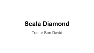 Scala Diamond 
Tomer Ben David 
 