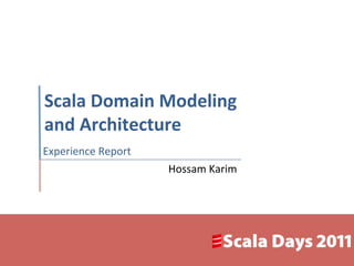 Scala	
  Domain	
  Modeling	
  
and	
  Architecture	
  
Experience	
  Report	
  
                           Hossam	
  Karim	
  
 
