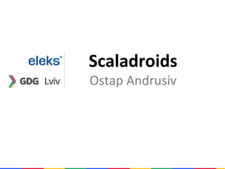 Scaladroids
Ostap Andrusiv
 