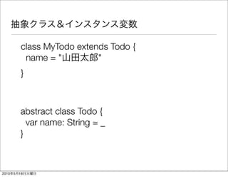 class MyTodo extends Todo {
             name = "         "
            }



           abstract class Todo {
             var name: String = _
           }



2010   5   18
 