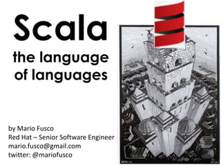 by Mario Fusco
Red Hat – Senior Software Engineer
mario.fusco@gmail.com
twitter: @mariofusco
Scala
the language
of languages
 