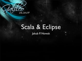 Scala & Eclipse
    Jakub P. Nowak
 