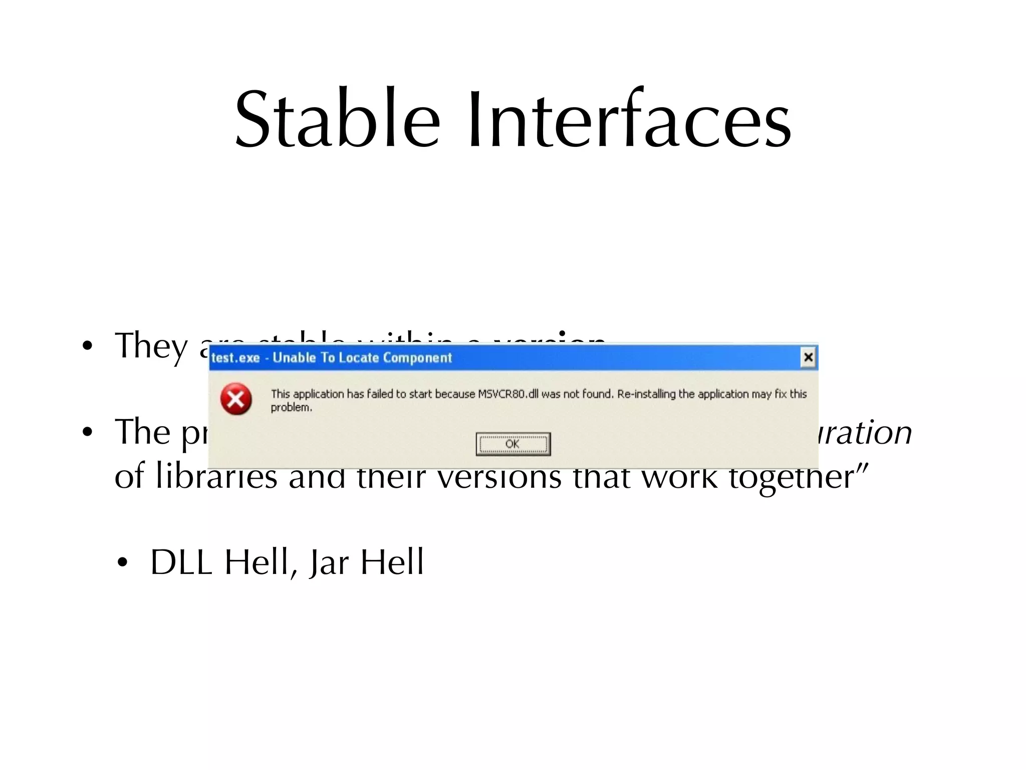 Stable Interfaces
• They are stable within a version
• The problem now becomes “ﬁnding a conﬁguration
of libraries and their versions that work together”
• DLL Hell, Jar Hell
 