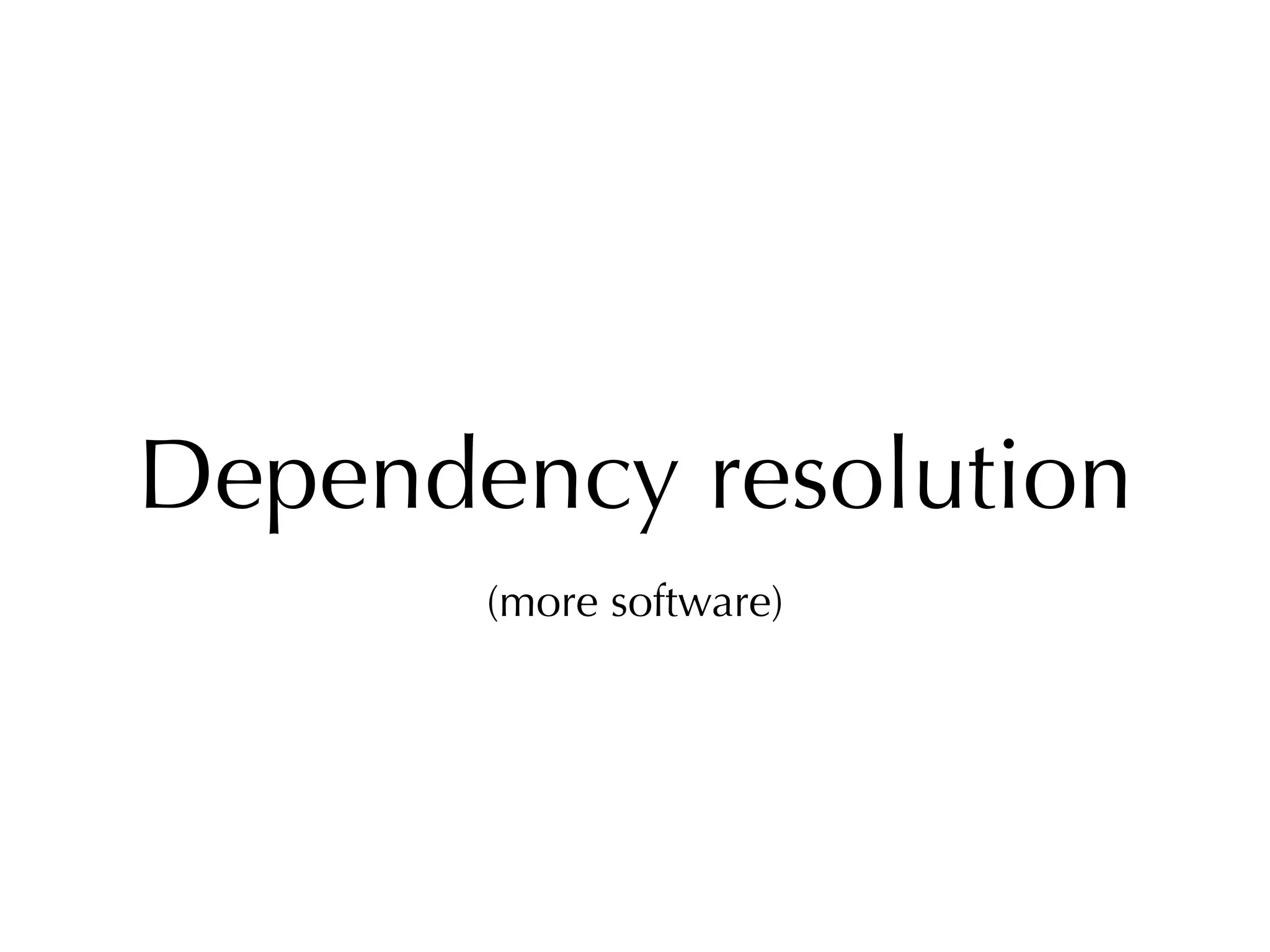 Dependency resolution
(more software)
 