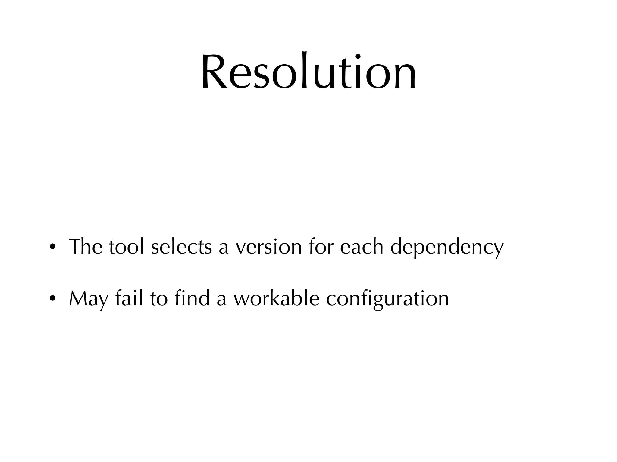 Resolution
• The tool selects a version for each dependency
• May fail to ﬁnd a workable conﬁguration
 