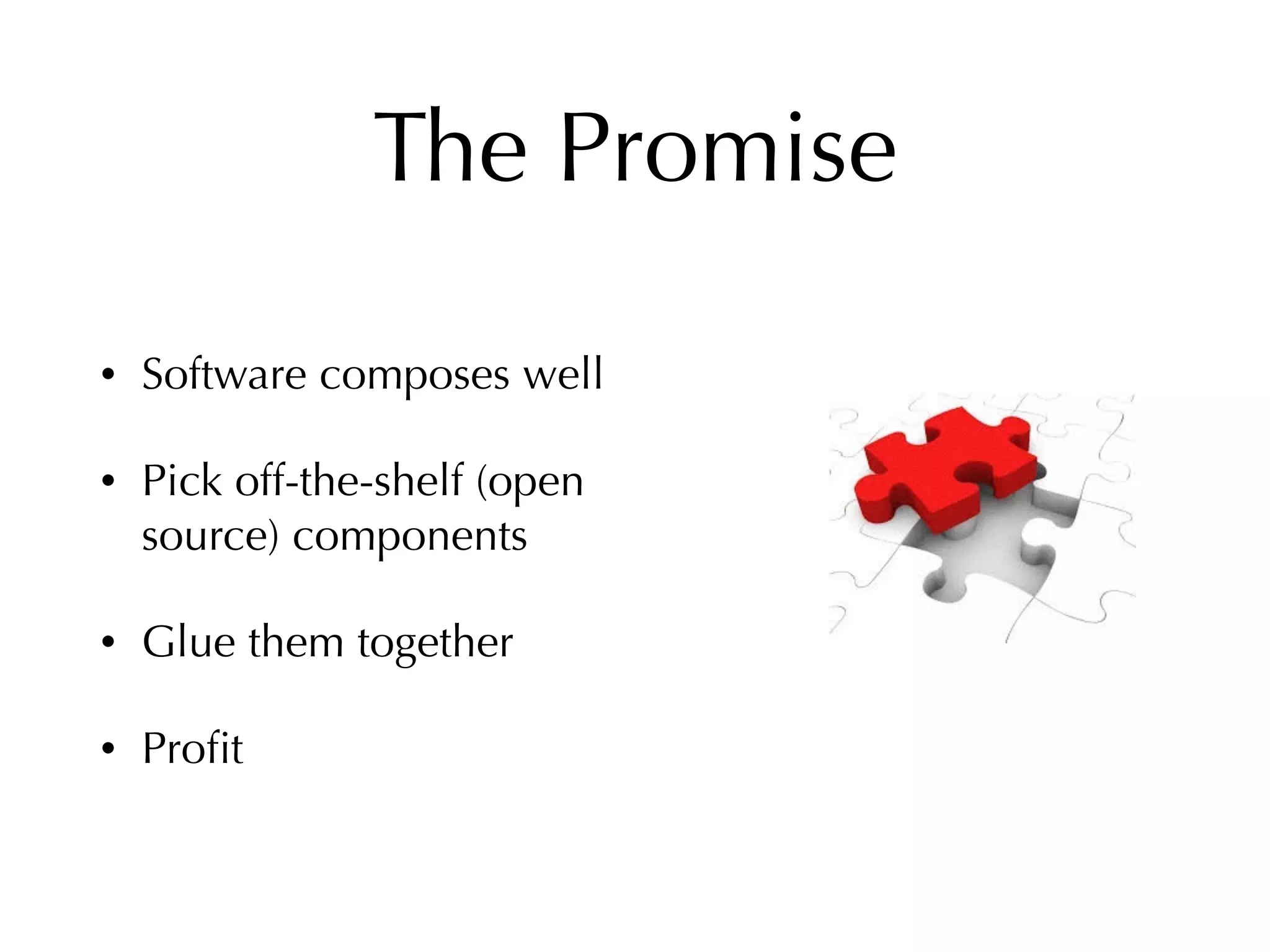 The Promise
• Software composes well
• Pick off-the-shelf (open
source) components
• Glue them together
• Proﬁt
 