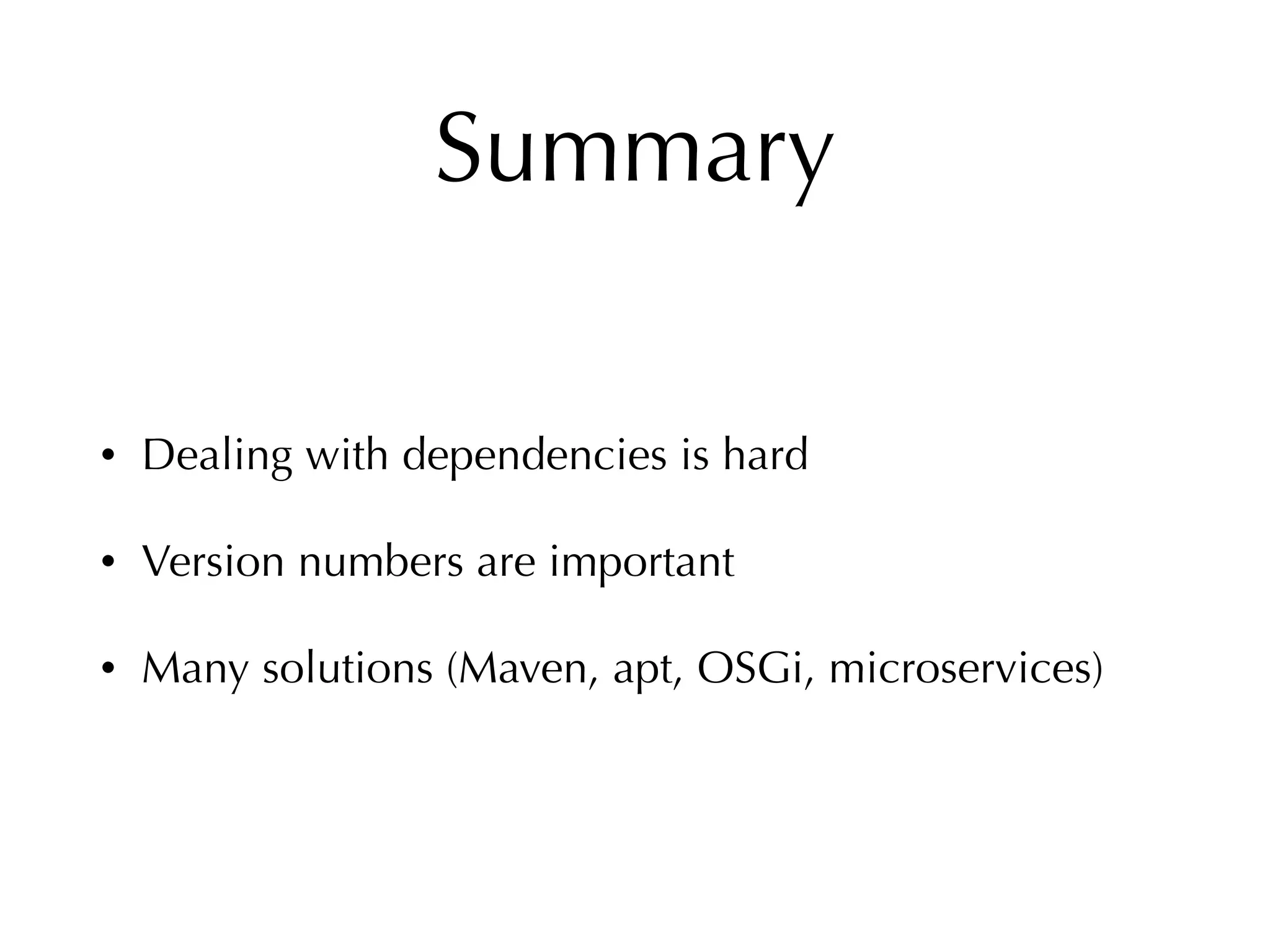 Summary
• Dealing with dependencies is hard
• Version numbers are important
• Many solutions (Maven, apt, OSGi, microservices)
 
