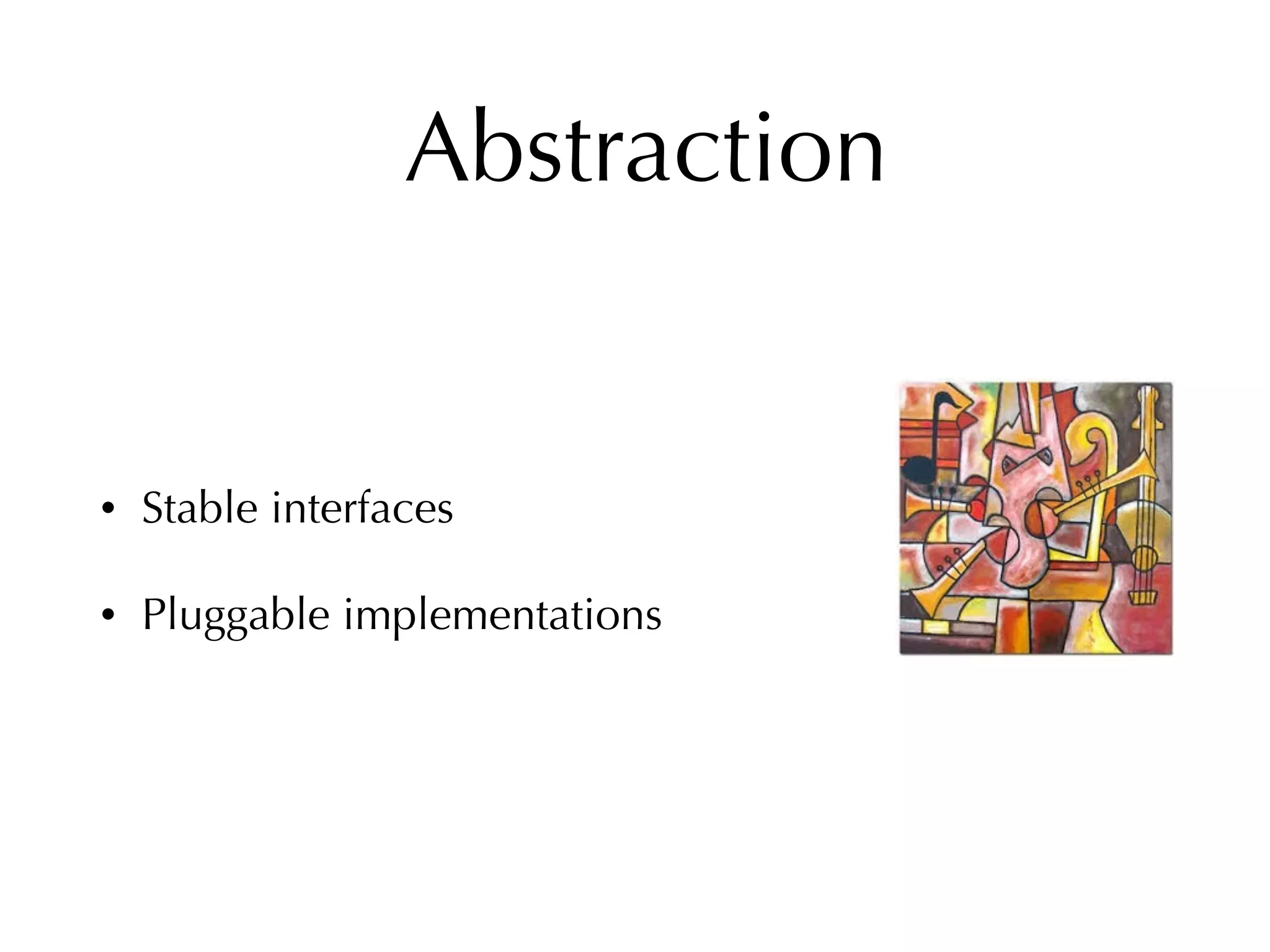 Abstraction
• Stable interfaces
• Pluggable implementations
 