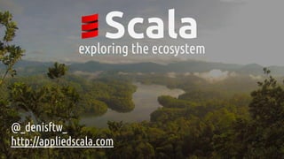 Scalaexploring the ecosystem
@_denisftw_
http://appliedscala.com
 