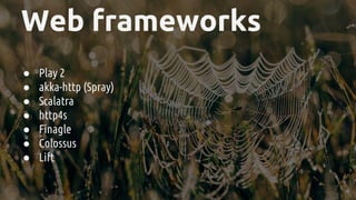 Web frameworks
● Play 2
● akka-http (Spray)
● Scalatra
● http4s
● Finagle
● Colossus
● Lift
 