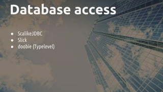 Database access
● ScalikeJDBC
● Slick
● doobie (Typelevel)
 