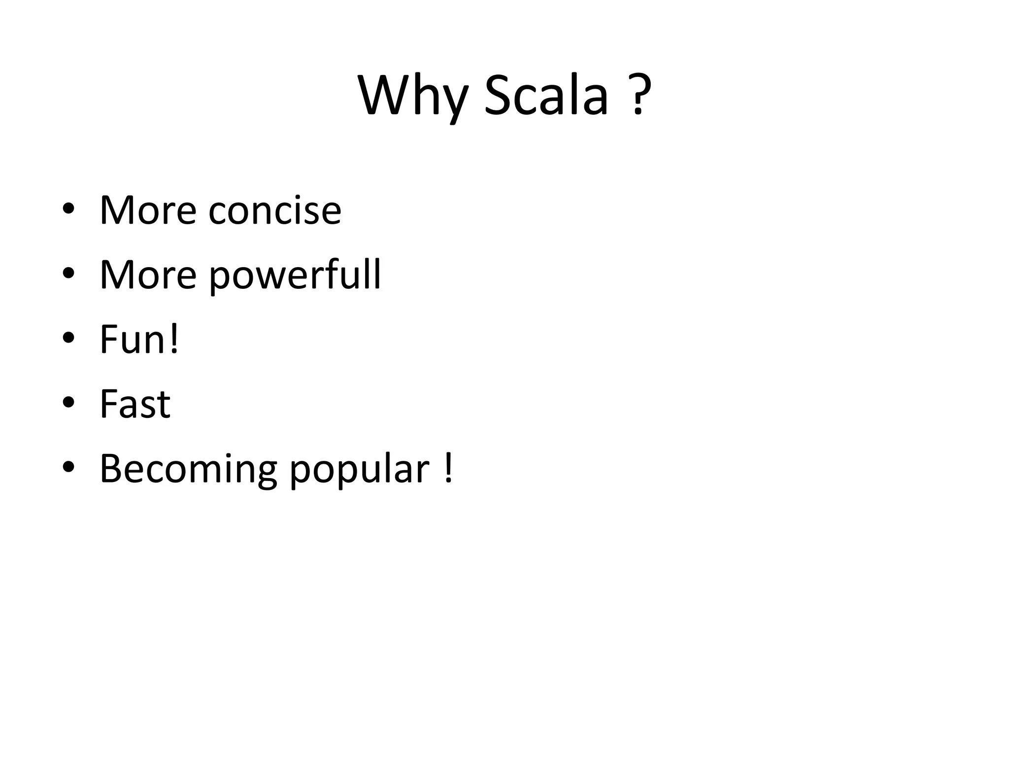 Why Scala ?More conciseMore powerfullFun!FastBecoming popular !