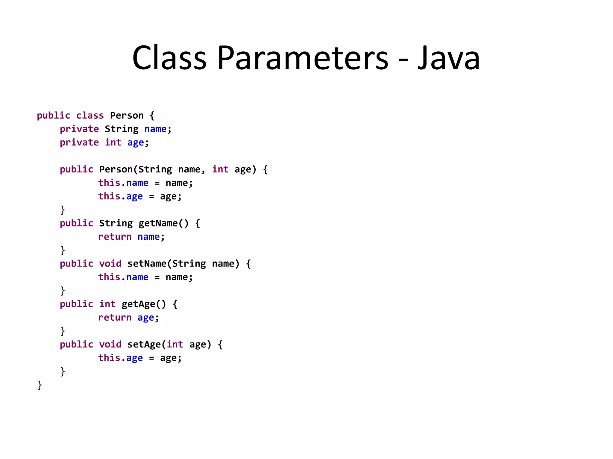 Class Parameters - Javapublicclass Person {	private String name;	privateintage;publicPerson(String name, int age) {		this.name = name;		this.age = age;	}	public String getName() {		returnname;	}	publicvoid setName(String name) {		this.name = name;	}	publicint getAge() {		returnage;	}	publicvoid setAge(int age) {		this.age = age;	}}