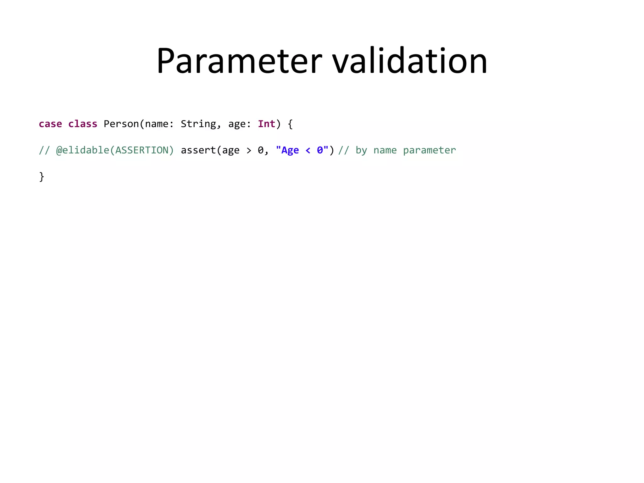 Parameter validationcaseclass Person(name: String, age: Int) {// @elidable(ASSERTION)assert(age > 0, "Age < 0")// by name parameter}