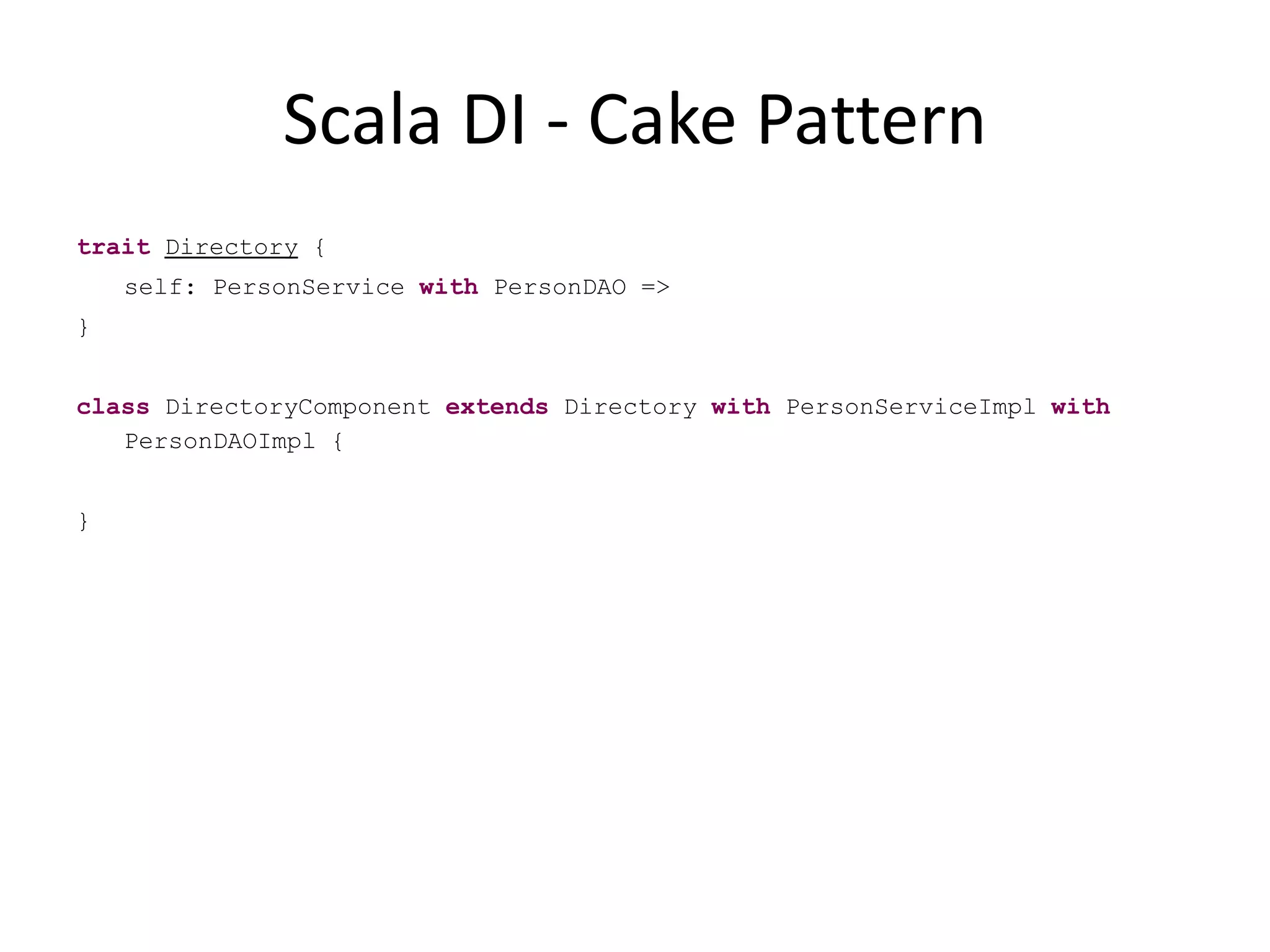 Scala DI - Cake PatterntraitDirectory {	self: PersonServicewithPersonDAO =>} classDirectoryComponentextends Directory withPersonServiceImplwithPersonDAOImpl {}