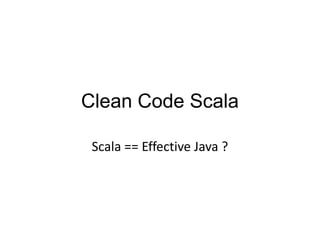 Clean Code Scala Scala == Effective Java ? 