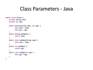Class Parameters - Javapublicclass Person {	private String name;	privateintage;publicPerson(String name, int age) {		this.name = name;		this.age = age;	}	public String getName() {		returnname;	}	publicvoid setName(String name) {		this.name = name;	}	publicint getAge() {		returnage;	}	publicvoid setAge(int age) {		this.age = age;	}}