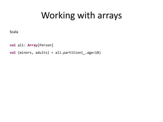 Working with arraysScalaval all: Array[Person]val (minors, adults) = all.partition(_.age<18)
