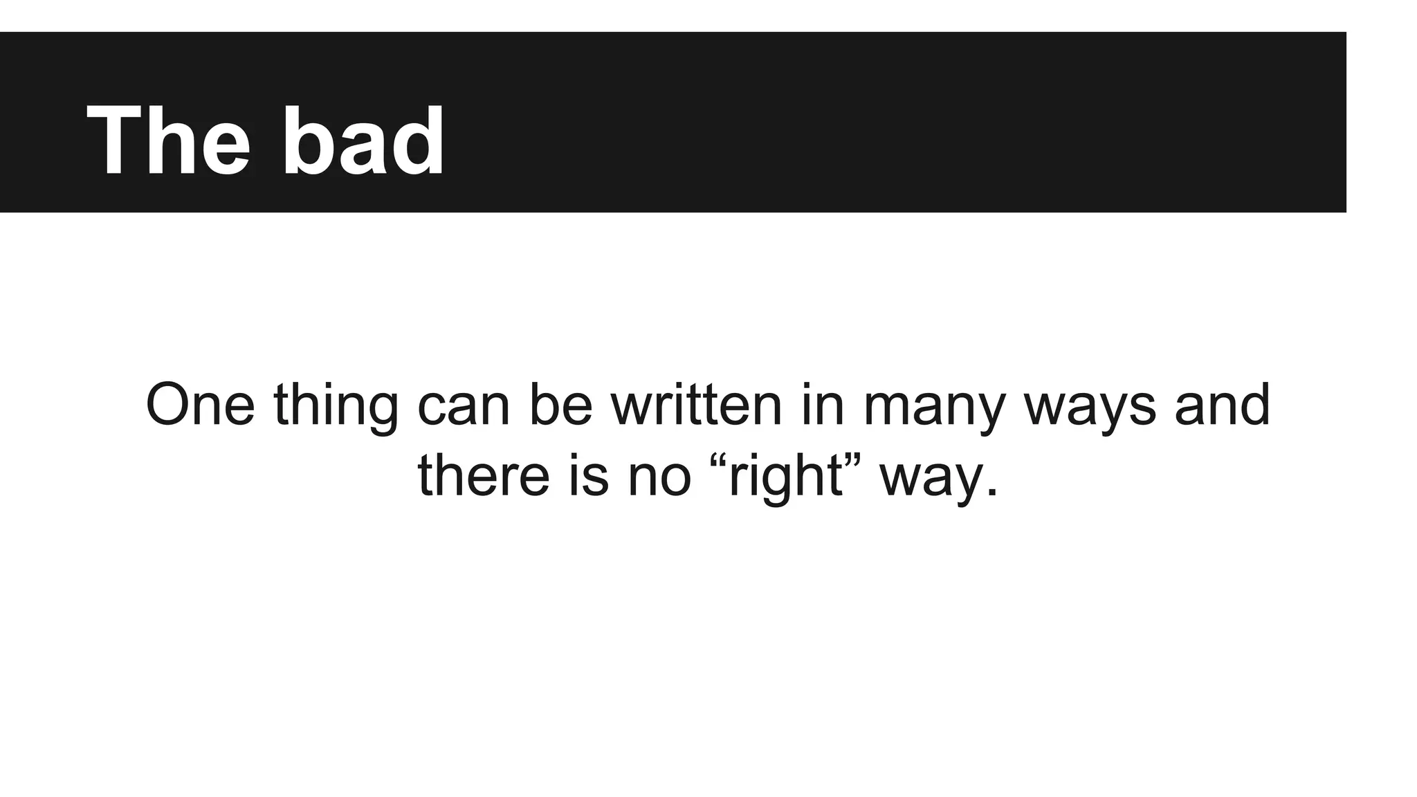The bad 
One thing can be written in many ways and 
there is no “right” way. 
 