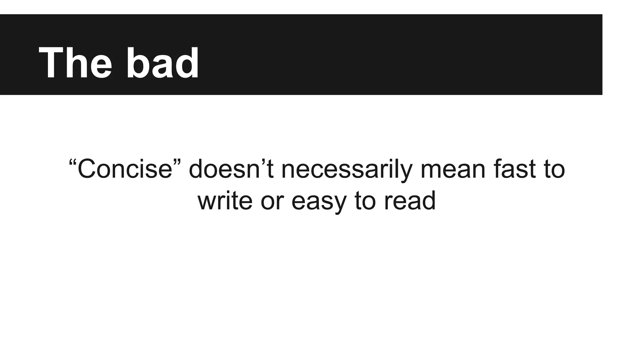 The bad 
“Concise” doesn’t necessarily mean fast to 
write or easy to read 
 